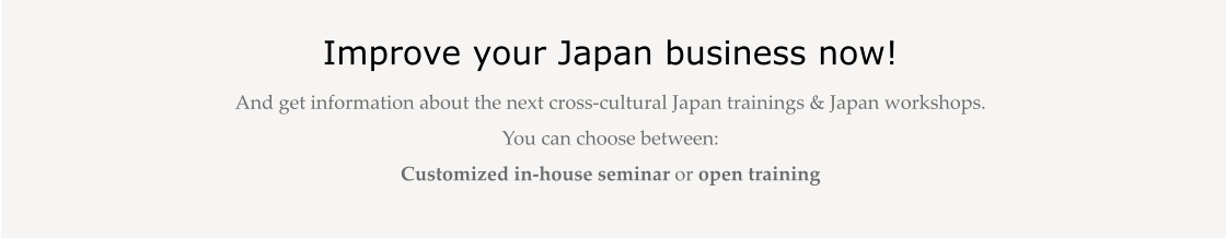 Improve your Japan business now! And get information about the next cross-cultural Japan trainings & Japan workshops.  You can choose between:  Customized in-house seminar or open training